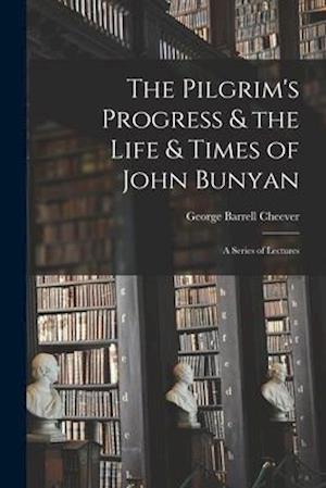 The Pilgrim's Progress & the Life & Times of John Bunyan : a Series of Lectures