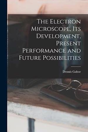 The Electron Microscope, Its Development, Present Performance and Future Possibilities