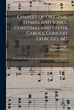 Chaplet of Original Hymns and Songs, Christmas and Easter Carols, Concert Exercises, &c. : for Sunday Schools, and Short Opening Pieces and Chants for