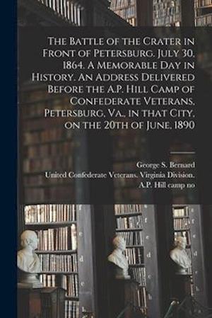 The Battle of the Crater in Front of Petersburg. July 30, 1864. A Memorable Day in History. An Address Delivered Before the A.P. Hill Camp of Confederate Veterans, Petersburg, Va., in That City, on the 20th of June, 1890