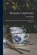 Wood Carving : Being a Carefully Graduated Educational Course for Schools and Adult Classes 
