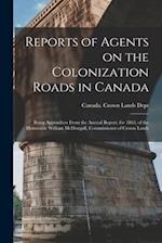 Reports of Agents on the Colonization Roads in Canada [microform] : Being Appendices From the Annual Report, for 1863, of the Honorable William McDoug