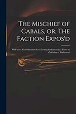 The Mischief of Cabals, or, The Faction Expos'd : With Some Considerations for a Lasting Settlement in a Letter to a Member of Parliament 