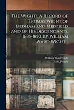 The Wights. A Record of Thomas Wight of Dedham and Medfield and of His Descendants, 1635-1890. By William Ward Wight .. 
