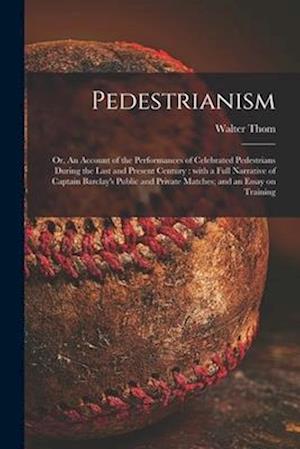 Pedestrianism; or, An Account of the Performances of Celebrated Pedestrians During the Last and Present Century : With a Full Narrative of Captain Bar