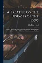 A Treatise on the Diseases of the Dog; Being a Manual of Canine Pathology. Especially Adapted for the Use of Veterinary Practitioners and Students 