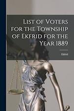 List of Voters for the Township of Ekfrid for the Year 1889 [microform] 