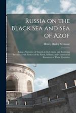 Russia on the Black Sea and Sea of Azof: Being a Narrative of Travels in the Crimea and Bordering Provinces; With Notices of the Naval, Military, and 