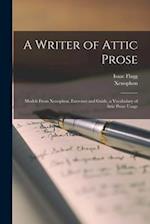A Writer of Attic Prose : Models From Xenophon, Exercises and Guide, a Vocabulary of Attic Prose Usage 
