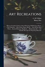 Art Recreations : Being a Complete Guide to Pencil Drawing, Oil Painting, Water-color Painting ... Moss Work, Papier Mache ... Wax Work, Shell Work ..