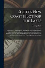Scott's New Coast Pilot for the Lakes [microform] : Containing a Complete List of All the Lights and Light-houses, Fog Signals and Buoys on Both the A