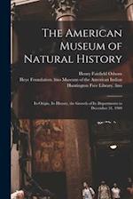 The American Museum of Natural History : Its Origin, Its History, the Growth of Its Departments to December 31, 1909 