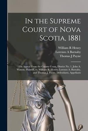 In the Supreme Court of Nova Scotia, 1881 [microform] : on Appeal From the County Court, District No. 1, John A. Watson, Plaintiff, Vs. William R. Hen