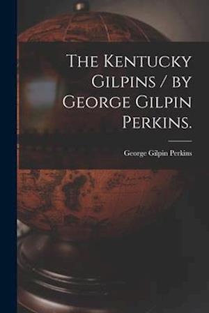 The Kentucky Gilpins / by George Gilpin Perkins.