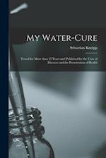 My Water-cure : Tested for More Than 35 Years and Published for the Cure of Diseases and the Preservation of Health 
