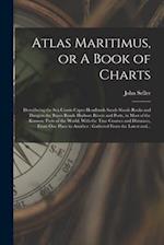 Atlas Maritimus, or A Book of Charts : Describeing the Sea Coasts Capes Headlands Sands Shoals Rocks and Dangers the Bayes Roads Harbors Rivers and Po
