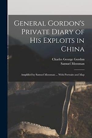 General Gordon's Private Diary of His Exploits in China : Amplified by Samuel Mossman ... With Portraits and Map