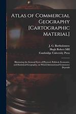 Atlas of Commercial Geography [cartographic Material] : Illustrating the General Facts of Physical, Political, Economic, and Statistical Geography, on
