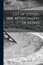 List of Voters, 1888, Municipality of Ekfrid [microform] 