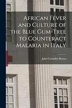 African Fever and Culture of the Blue Gum-tree to Counteract Malaria in Italy [microform] 