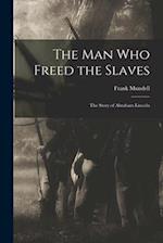 The Man Who Freed the Slaves : the Story of Abraham Lincoln 