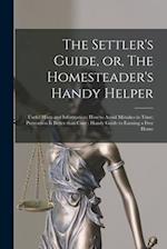 The Settler's Guide, or, The Homesteader's Handy Helper [microform] : Useful Hints and Information; How to Avoid Mistakes in Time; Prevention is Bette