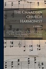The Canadian Church Harmonist [microform] : a Collection of Sacred Music, Consisting of a Choice Selection of Psalm and Hymn Tunes, Anthems, Introits,