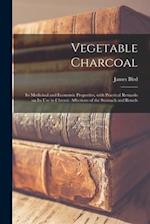 Vegetable Charcoal : Its Medicinal and Economic Properties, With Practical Remarks on Its Use in Chronic Affections of the Stomach and Bowels 