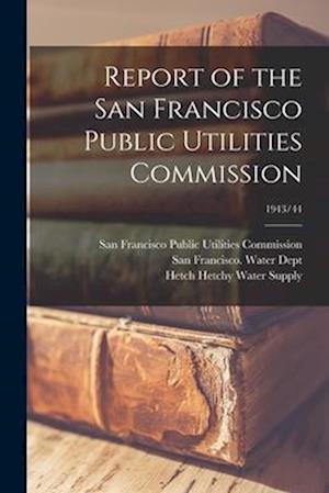 Report of the San Francisco Public Utilities Commission; 1943/44