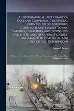 A Topographical Dictionary of England Comprising the Several Counties, Cities, Boroughs, Corporate and Market Towns, Parishes, Chapelries, and Townshi