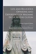Life and Religious Opinions and Experience of Madame De La Mothe Guyon : Together With Some Account of the Personal History and Religious Opinions of 