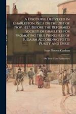 A Discourse Delivered in Charleston, (S.C.) on the 21st of Nov. 1827, Before the Reformed Society of Israelites for Promoting True Principles of Judai