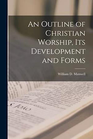 An Outline of Christian Worship, Its Development and Forms