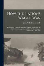 How the Nations Waged War; a Companion Volume to How the War Began, Telling How the World Faced Armageddon, and How the British Empire Answered the Ca