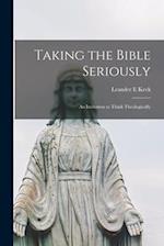 Taking the Bible Seriously; an Invitation to Think Theologically