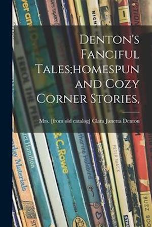 Denton's Fanciful Tales;homespun and Cozy Corner Stories,