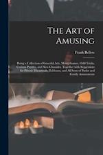 The Art of Amusing: Being a Collection of Graceful Arts, Merry Games, Odd Tricks, Curious Puzzles, and New Charades. Together With Suggestions for Pri