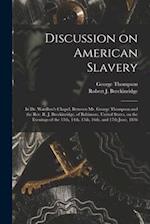 Discussion on American Slavery : in Dr. Wardlow's Chapel, Between Mr. George Thompson and the Rev. R. J. Breckinridge, of Baltimore, United States, on