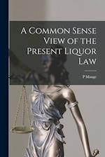 A Common Sense View of the Present Liquor Law [microform] 