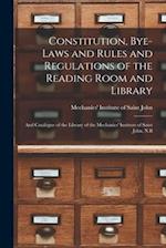 Constitution, Bye-laws and Rules and Regulations of the Reading Room and Library [microform] : and Catalogue of the Library of the Mechanics' Institut