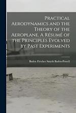 Practical Aerodynamics and the Theory of the Aeroplane. A Résumé of the Principles Evolved by Past Experiments 