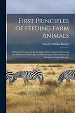 First Principles of Feeding Farm Animals; a Practical Treatise on the Feeding of Farm Animals: Discussing the Fundamental Principles and Reviewing the
