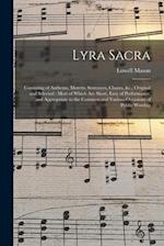 Lyra Sacra : Consisting of Anthems, Motetts, Sentences, Chants, &c., Original and Selected : Most of Which Are Short, Easy of Performance, and Appropr