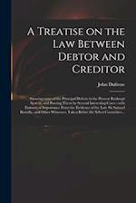 A Treatise on the Law Between Debtor and Creditor : Showing Some of the Principal Defects in the Present Bankrupt System, and Proving Them by Several 
