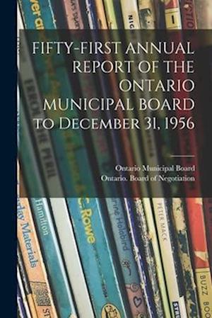 FIFTY-FIRST ANNUAL REPORT OF THE ONTARIO MUNICIPAL BOARD to December 31, 1956