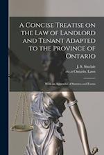 A Concise Treatise on the Law of Landlord and Tenant Adapted to the Province of Ontario [microform] : With an Appendix of Statutes and Forms 