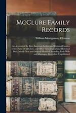McClure Family Records : An Account of the First American Settlers and Colonial Families of the Name of McClure, and Other Genealogical and Historical