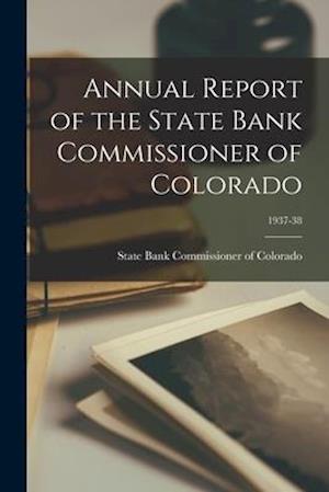 Annual Report of the State Bank Commissioner of Colorado; 1937-38