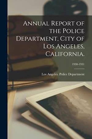 Annual Report of the Police Department, City of Los Angeles, California.; 1930-1931