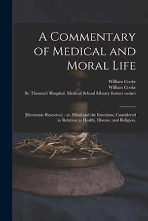 A Commentary of Medical and Moral Life ; [electronic Resource] : or, Mind and the Emotions, Considered in Relation to Health, Disease, and Religion.
